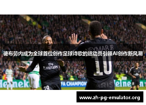 德布劳内成为全球首位创作足球诗歌的运动员引领AI创作新风潮 德布劳内成为全球首位创作足球诗歌的运动员引领AI创作新风潮