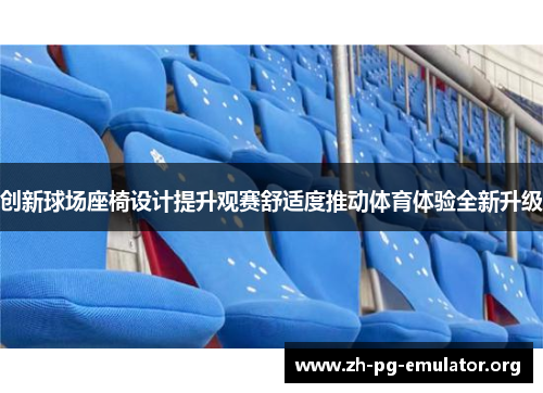 创新球场座椅设计提升观赛舒适度推动体育体验全新升级 创新球场座椅设计提升观赛舒适度推动体育体验全新升级