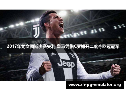2017年尤文图斯决赛失利 皇马凭借C罗梅开二度夺欧冠冠军 2017年尤文图斯决赛失利 皇马凭借C罗梅开二度夺欧冠冠军