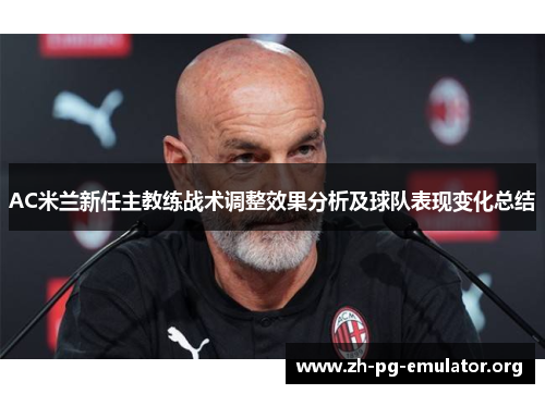 AC米兰新任主教练战术调整效果分析及球队表现变化总结 AC米兰新任主教练战术调整效果分析及球队表现变化总结