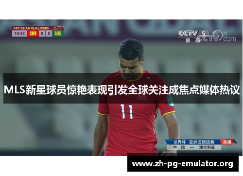 MLS新星球员惊艳表现引发全球关注成焦点媒体热议 MLS新星球员惊艳表现引发全球关注成焦点媒体热议