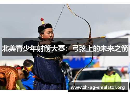 北美青少年射箭大赛:弓弦上的未来之箭 北美青少年射箭大赛:弓弦上的未来之箭