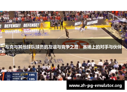 布克与其他球队球员的友谊与竞争之路:赛场上的对手与伙伴 布克与其他球队球员的友谊与竞争之路:赛场上的对手与伙伴