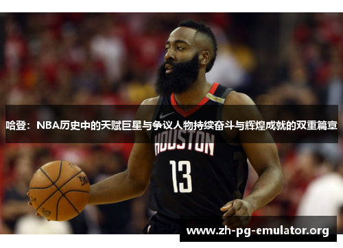 哈登:NBA历史中的天赋巨星与争议人物持续奋斗与辉煌成就的双重篇章 哈登:NBA历史中的天赋巨星与争议人物持续奋斗与辉煌成就的双重篇章