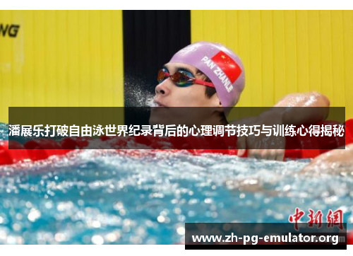 潘展乐打破自由泳世界纪录背后的心理调节技巧与训练心得揭秘 潘展乐打破自由泳世界纪录背后的心理调节技巧与训练心得揭秘