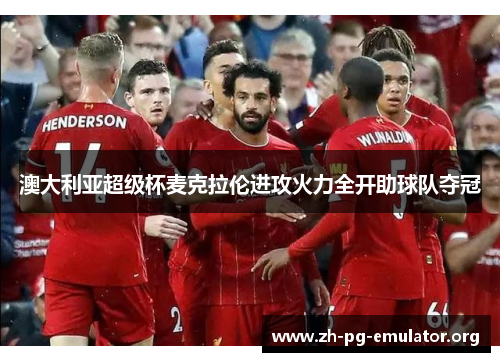 澳大利亚超级杯麦克拉伦进攻火力全开助球队夺冠 澳大利亚超级杯麦克拉伦进攻火力全开助球队夺冠