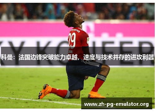 科曼:法国边锋突破能力卓越,速度与技术并存的进攻利器 科曼:法国边锋突破能力卓越,速度与技术并存的进攻利器