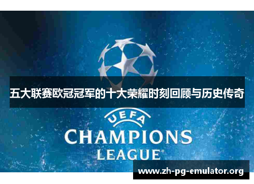 五大联赛欧冠冠军的十大荣耀时刻回顾与历史传奇 五大联赛欧冠冠军的十大荣耀时刻回顾与历史传奇