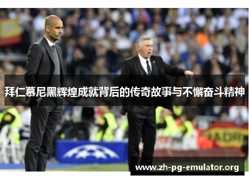 拜仁慕尼黑辉煌成就背后的传奇故事与不懈奋斗精神 拜仁慕尼黑辉煌成就背后的传奇故事与不懈奋斗精神
