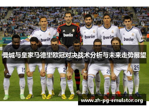 曼城与皇家马德里欧冠对决战术分析与未来走势展望 曼城与皇家马德里欧冠对决战术分析与未来走势展望