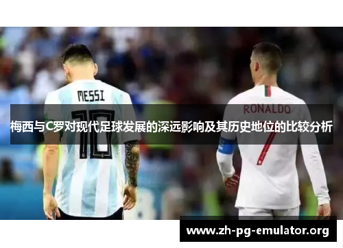 梅西与C罗对现代足球发展的深远影响及其历史地位的比较分析 梅西与C罗对现代足球发展的深远影响及其历史地位的比较分析