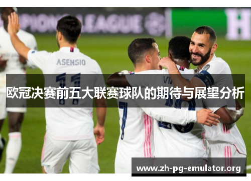 欧冠决赛前五大联赛球队的期待与展望分析 欧冠决赛前五大联赛球队的期待与展望分析