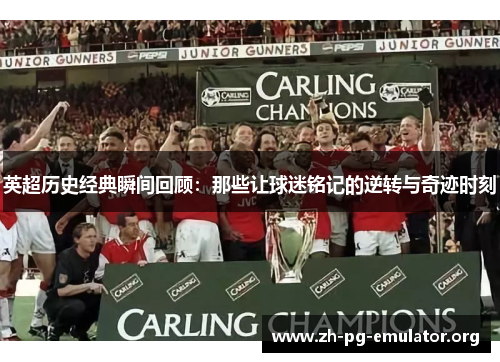 英超历史经典瞬间回顾:那些让球迷铭记的逆转与奇迹时刻 英超历史经典瞬间回顾:那些让球迷铭记的逆转与奇迹时刻