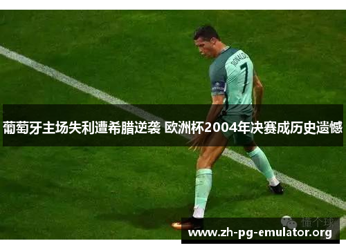 葡萄牙主场失利遭希腊逆袭 欧洲杯2004年决赛成历史遗憾 葡萄牙主场失利遭希腊逆袭 欧洲杯2004年决赛成历史遗憾