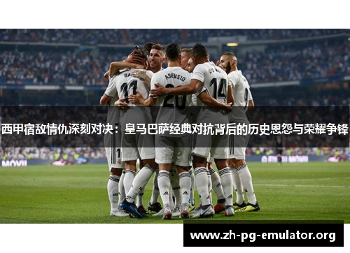 西甲宿敌情仇深刻对决:皇马巴萨经典对抗背后的历史恩怨与荣耀争锋 西甲宿敌情仇深刻对决:皇马巴萨经典对抗背后的历史恩怨与荣耀争锋
