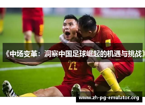 《中场变革:洞察中国足球崛起的机遇与挑战》 《中场变革:洞察中国足球崛起的机遇与挑战》