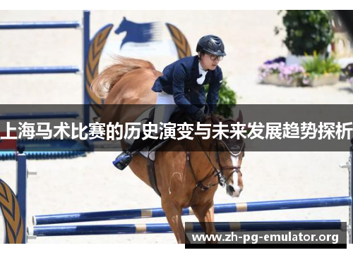 上海马术比赛的历史演变与未来发展趋势探析 上海马术比赛的历史演变与未来发展趋势探析