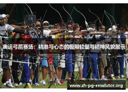 奥运弓箭赛场:精准与心态的极限较量与精神风貌展示 奥运弓箭赛场:精准与心态的极限较量与精神风貌展示