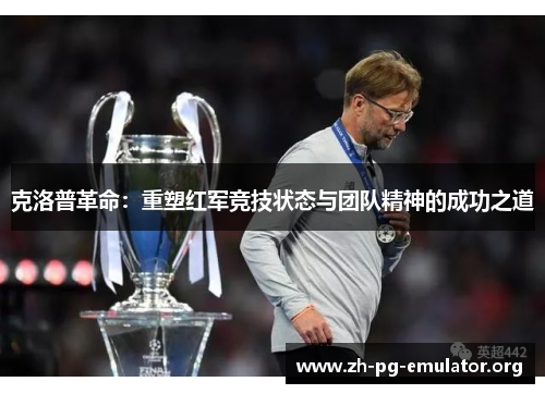 克洛普革命:重塑红军竞技状态与团队精神的成功之道 克洛普革命:重塑红军竞技状态与团队精神的成功之道