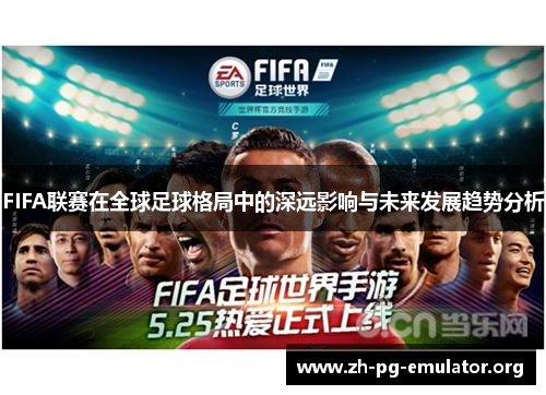 FIFA联赛在全球足球格局中的深远影响与未来发展趋势分析 FIFA联赛在全球足球格局中的深远影响与未来发展趋势分析