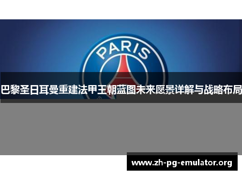 巴黎圣日耳曼重建法甲王朝蓝图未来愿景详解与战略布局 巴黎圣日耳曼重建法甲王朝蓝图未来愿景详解与战略布局