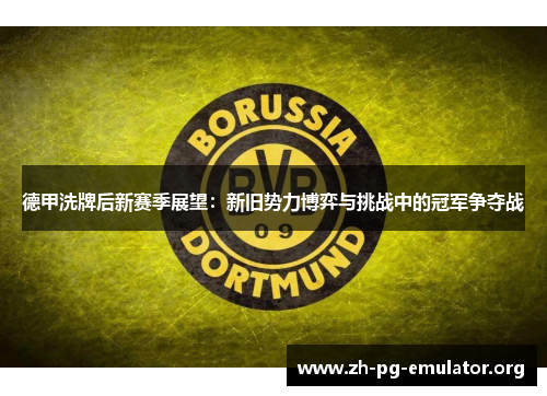德甲洗牌后新赛季展望:新旧势力博弈与挑战中的冠军争夺战 德甲洗牌后新赛季展望:新旧势力博弈与挑战中的冠军争夺战