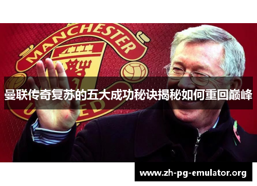 曼联传奇复苏的五大成功秘诀揭秘如何重回巅峰 曼联传奇复苏的五大成功秘诀揭秘如何重回巅峰