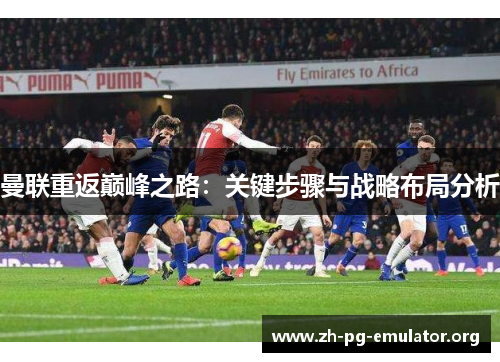 曼联重返巅峰之路:关键步骤与战略布局分析 曼联重返巅峰之路:关键步骤与战略布局分析