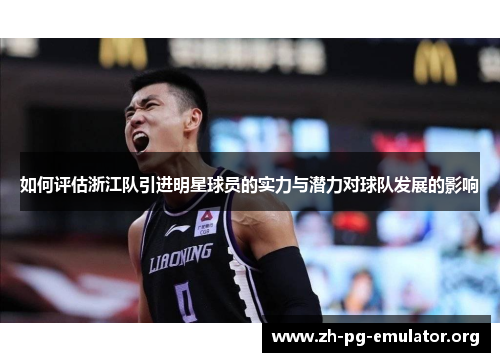 如何评估浙江队引进明星球员的实力与潜力对球队发展的影响