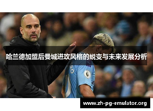 哈兰德加盟后曼城进攻风格的蜕变与未来发展分析 哈兰德加盟后曼城进攻风格的蜕变与未来发展分析