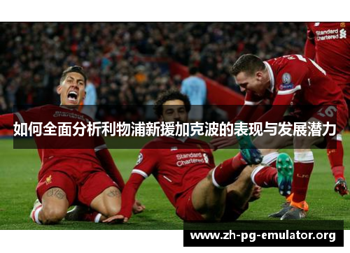 如何全面分析利物浦新援加克波的表现与发展潜力 如何全面分析利物浦新援加克波的表现与发展潜力