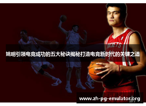 姚明引领电竞成功的五大秘诀揭秘打造电竞新时代的关键之道 姚明引领电竞成功的五大秘诀揭秘打造电竞新时代的关键之道
