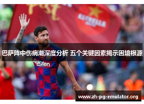 巴萨阵中伤病潮深度分析 五个关键因素揭示困境根源 巴萨阵中伤病潮深度分析 五个关键因素揭示困境根源