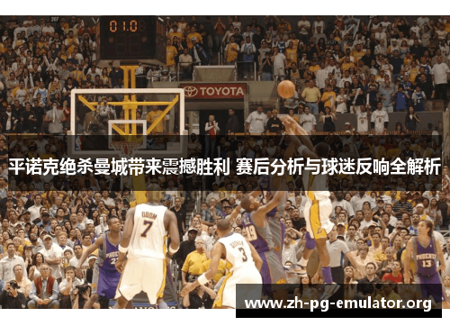 平诺克绝杀曼城带来震撼胜利 赛后分析与球迷反响全解析 平诺克绝杀曼城带来震撼胜利 赛后分析与球迷反响全解析