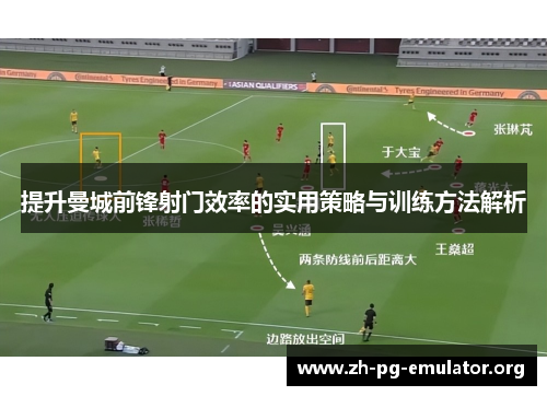 提升曼城前锋射门效率的实用策略与训练方法解析