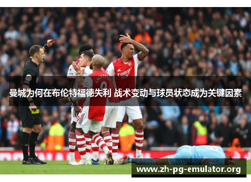 曼城为何在布伦特福德失利 战术变动与球员状态成为关键因素 曼城为何在布伦特福德失利 战术变动与球员状态成为关键因素