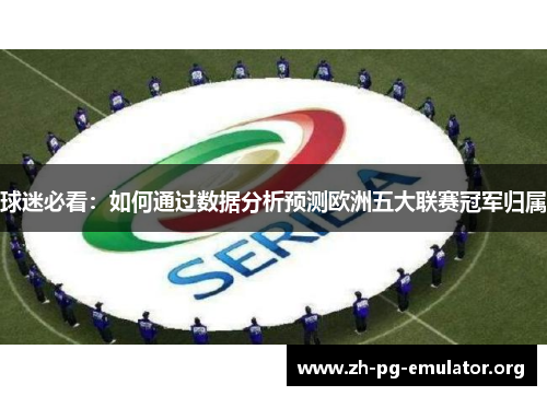 球迷必看:如何通过数据分析预测欧洲五大联赛冠军归属 球迷必看:如何通过数据分析预测欧洲五大联赛冠军归属