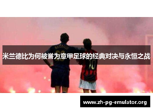 米兰德比为何被誉为意甲足球的经典对决与永恒之战 米兰德比为何被誉为意甲足球的经典对决与永恒之战