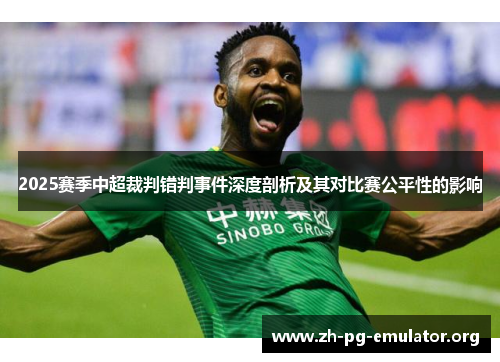 2025赛季中超裁判错判事件深度剖析及其对比赛公平性的影响 2025赛季中超裁判错判事件深度剖析及其对比赛公平性的影响