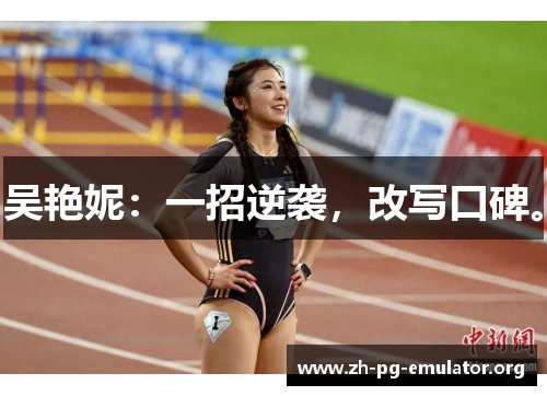 吴艳妮:一招逆袭,改写口碑。 吴艳妮:一招逆袭,改写口碑。