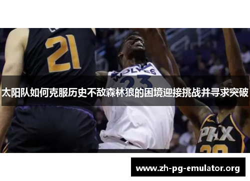 太阳队如何克服历史不敌森林狼的困境迎接挑战并寻求突破 太阳队如何克服历史不敌森林狼的困境迎接挑战并寻求突破