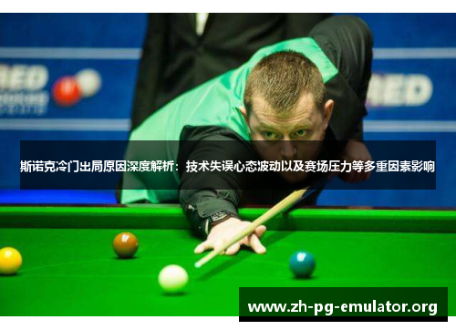 斯诺克冷门出局原因深度解析:技术失误心态波动以及赛场压力等多重因素影响 斯诺克冷门出局原因深度解析:技术失误心态波动以及赛场压力等多重因素影响