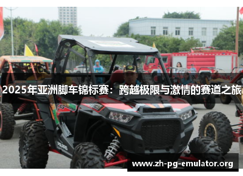 2025年亚洲脚车锦标赛:跨越极限与激情的赛道之旅 2025年亚洲脚车锦标赛:跨越极限与激情的赛道之旅