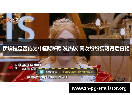 伊埃拉是否成为中国媳妇引发热议 网友纷纷猜测背后真相 伊埃拉是否成为中国媳妇引发热议 网友纷纷猜测背后真相