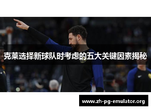 克莱选择新球队时考虑的五大关键因素揭秘