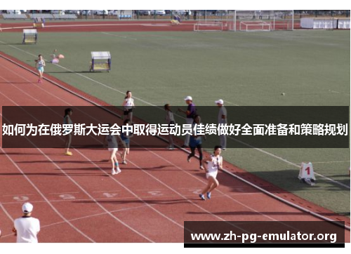 如何为在俄罗斯大运会中取得运动员佳绩做好全面准备和策略规划 如何为在俄罗斯大运会中取得运动员佳绩做好全面准备和策略规划