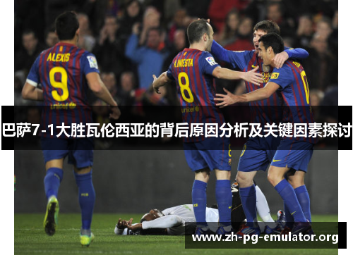 巴萨7-1大胜瓦伦西亚的背后原因分析及关键因素探讨 巴萨7-1大胜瓦伦西亚的背后原因分析及关键因素探讨