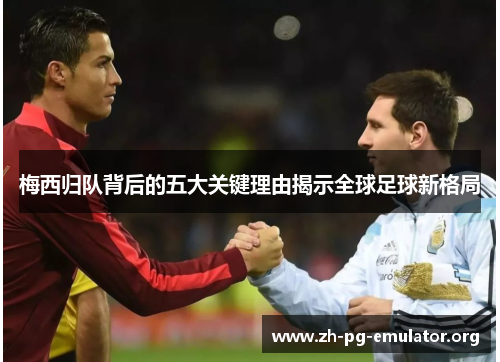 梅西归队背后的五大关键理由揭示全球足球新格局 梅西归队背后的五大关键理由揭示全球足球新格局