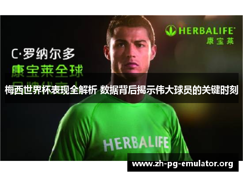 梅西世界杯表现全解析 数据背后揭示伟大球员的关键时刻