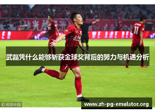 武磊凭什么能够斩获金球奖背后的努力与机遇分析 武磊凭什么能够斩获金球奖背后的努力与机遇分析